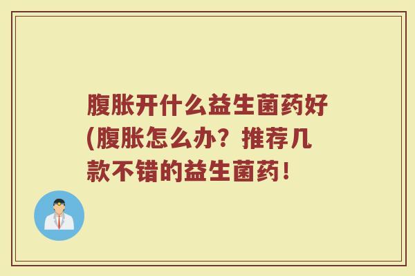 腹胀开什么益生菌药好(腹胀怎么办？推荐几款不错的益生菌药！