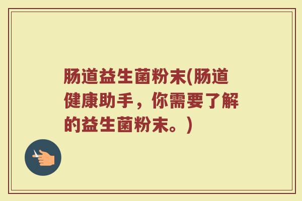 肠道益生菌粉末(肠道健康助手，你需要了解的益生菌粉末。)