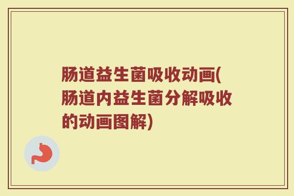 肠道益生菌吸收动画(肠道内益生菌分解吸收的动画图解)