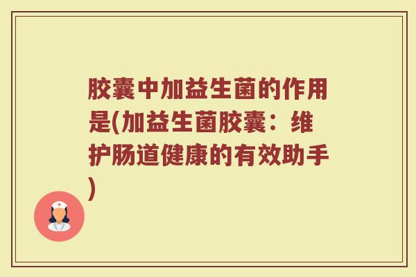 胶囊中加益生菌的作用是(加益生菌胶囊：维护肠道健康的有效助手)