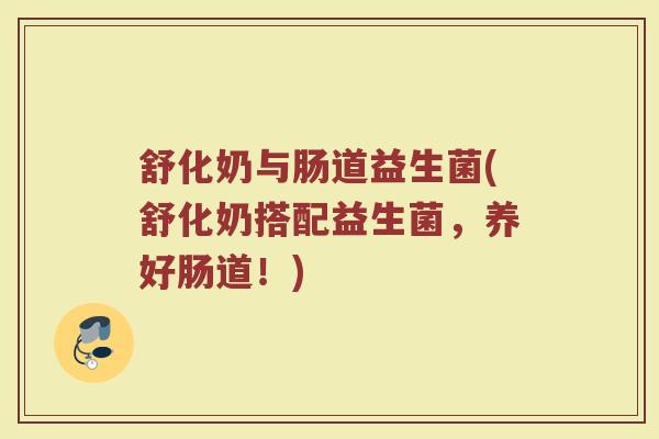 舒化奶与肠道益生菌(舒化奶搭配益生菌，养好肠道！)