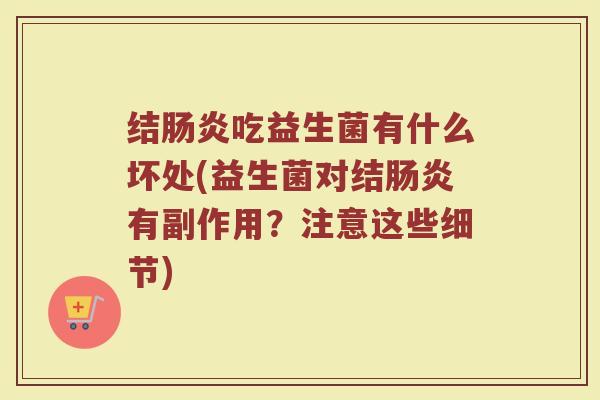 结肠炎吃益生菌有什么坏处(益生菌对结肠炎有副作用？注意这些细节)