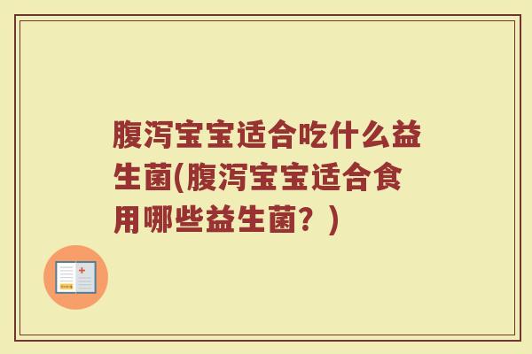 腹泻宝宝适合吃什么益生菌(腹泻宝宝适合食用哪些益生菌？)