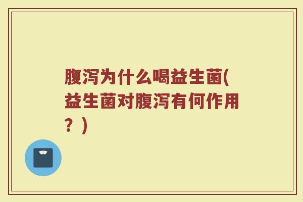 腹泻为什么喝益生菌(益生菌对腹泻有何作用？)