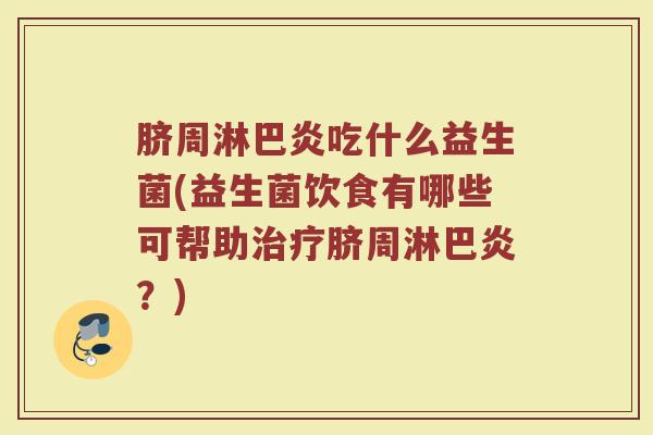 脐周淋巴炎吃什么益生菌(益生菌饮食有哪些可帮助治疗脐周淋巴炎？)
