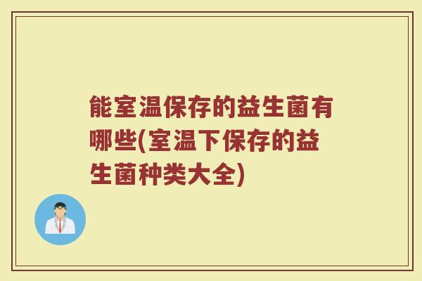 能室温保存的益生菌有哪些(室温下保存的益生菌种类大全)