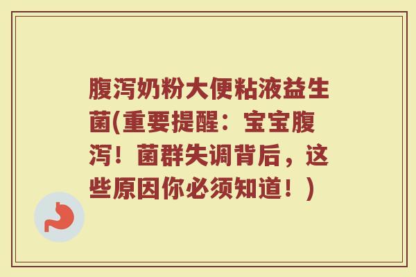 腹泻奶粉大便粘液益生菌(重要提醒：宝宝腹泻！菌群失调背后，这些原因你必须知道！)