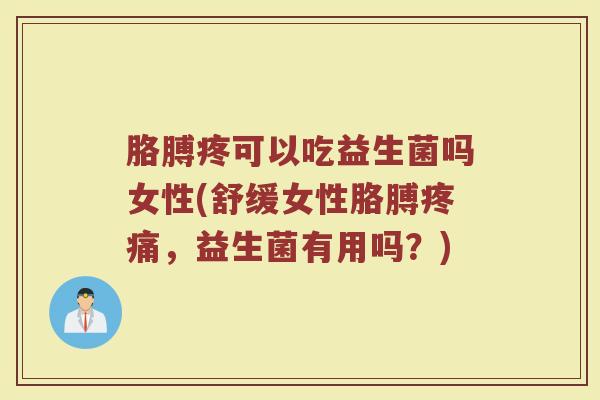 胳膊疼可以吃益生菌吗女性(舒缓女性胳膊疼痛，益生菌有用吗？)