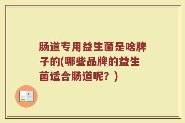 肠道专用益生菌是啥牌子的(哪些品牌的益生菌适合肠道呢？)