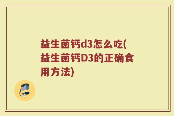 益生菌钙d3怎么吃(益生菌钙D3的正确食用方法)