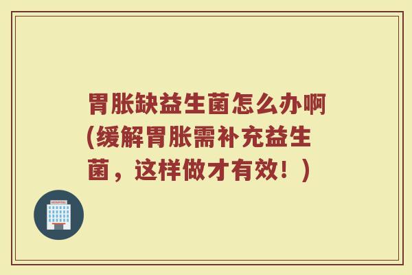 胃胀缺益生菌怎么办啊(缓解胃胀需补充益生菌，这样做才有效！)