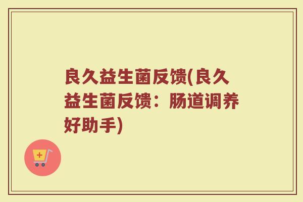 良久益生菌反馈(良久益生菌反馈：肠道调养好助手)