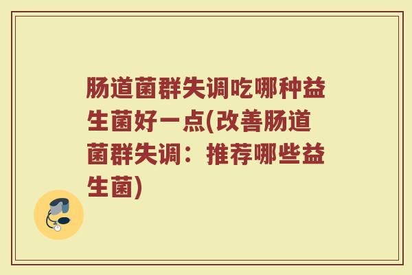 肠道菌群失调吃哪种益生菌好一点(改善肠道菌群失调：推荐哪些益生菌)