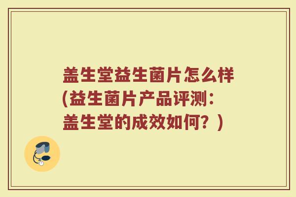 盖生堂益生菌片怎么样(益生菌片产品评测：盖生堂的成效如何？)