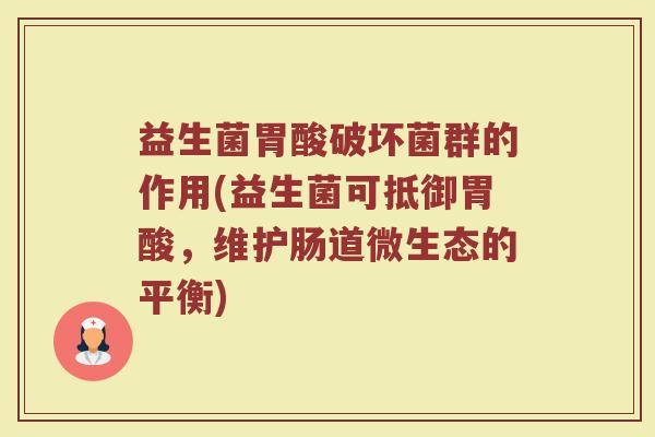 益生菌胃酸破坏菌群的作用(益生菌可抵御胃酸，维护肠道微生态的平衡)