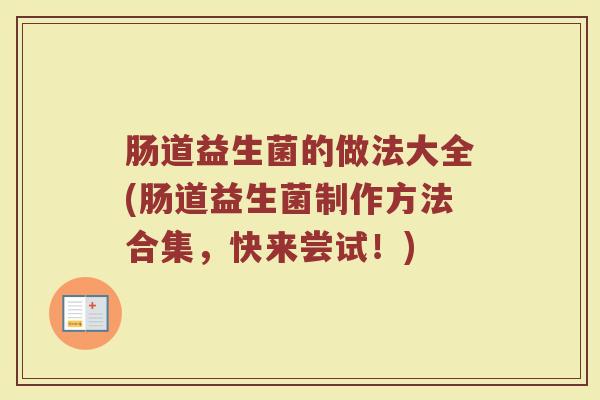 肠道益生菌的做法大全(肠道益生菌制作方法合集，快来尝试！)