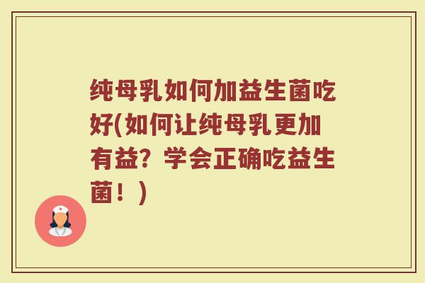 纯母乳如何加益生菌吃好(如何让纯母乳更加有益？学会正确吃益生菌！)