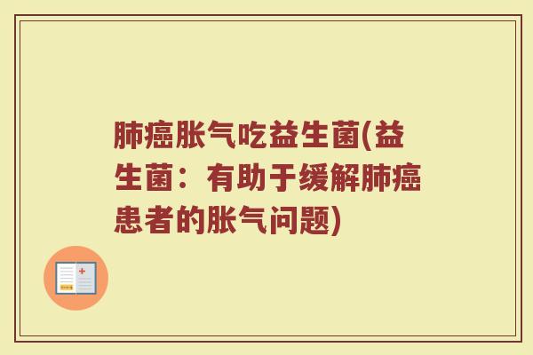 肺癌胀气吃益生菌(益生菌:有助于缓解肺癌患者的胀气问题)