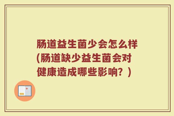肠道益生菌少会怎么样(肠道缺少益生菌会对健康造成哪些影响？)