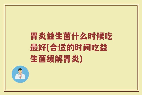 益生菌什么时候吃好(合适的时间吃益生菌缓解) 益生菌什么时候吃好(合适的时间吃益生菌缓解)