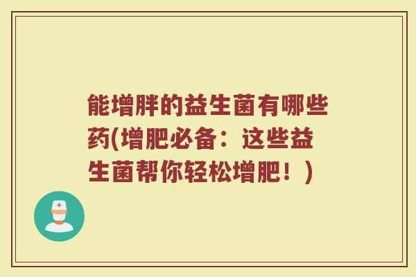 能增胖的益生菌有哪些药(增肥必备：这些益生菌帮你轻松增肥！)