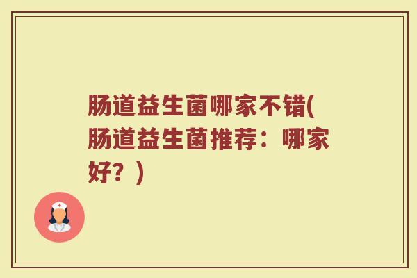 肠道益生菌哪家不错(肠道益生菌推荐：哪家好？)
