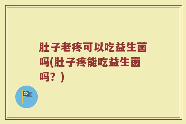 肚子老疼可以吃益生菌吗(肚子疼能吃益生菌吗？)