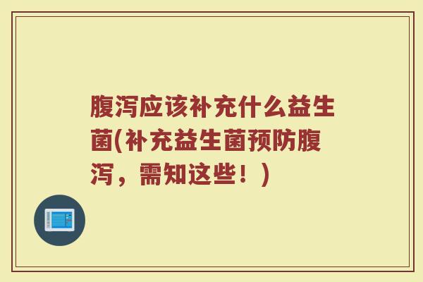 腹泻应该补充什么益生菌(补充益生菌预防腹泻，需知这些！)