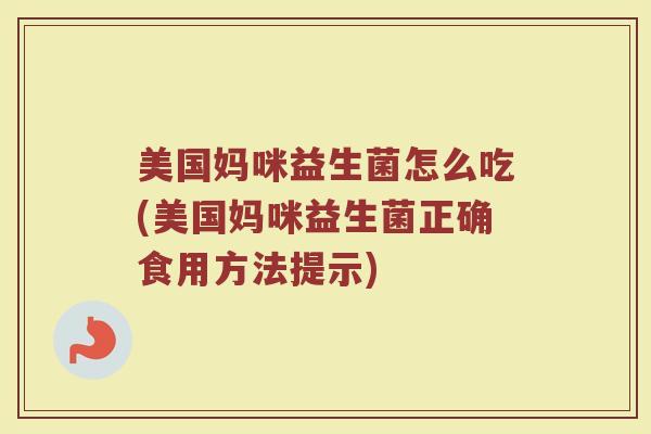 美国妈咪益生菌怎么吃(美国妈咪益生菌正确食用方法提示)