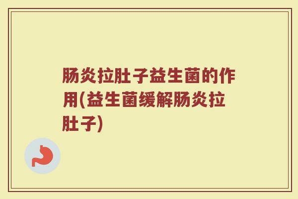 肠炎拉肚子益生菌的作用(益生菌缓解肠炎拉肚子)