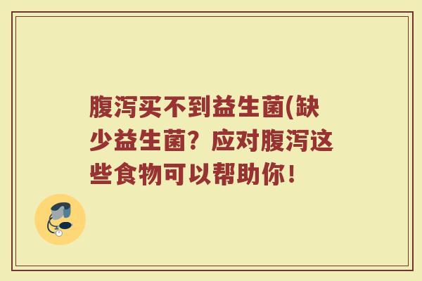 腹泻买不到益生菌(缺少益生菌？应对腹泻这些食物可以帮助你！