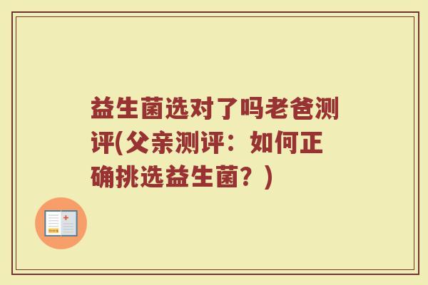 益生菌选对了吗老爸测评(父亲测评：如何正确挑选益生菌？)
