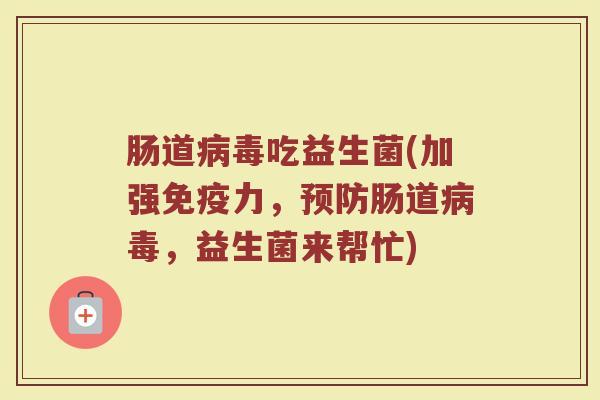 肠道病毒吃益生菌(加强免疫力，预防肠道病毒，益生菌来帮忙)