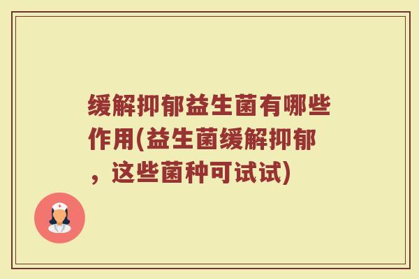 缓解抑郁益生菌有哪些作用(益生菌缓解抑郁，这些菌种可试试)