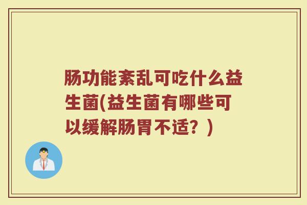 肠功能紊乱可吃什么益生菌(益生菌有哪些可以缓解肠胃不适？)