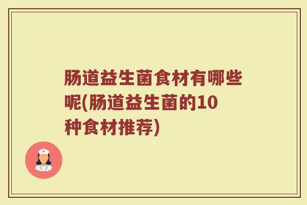 肠道益生菌食材有哪些呢(肠道益生菌的10种食材推荐)