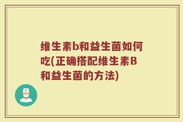 维生素b和益生菌如何吃(正确搭配维生素B和益生菌的方法)