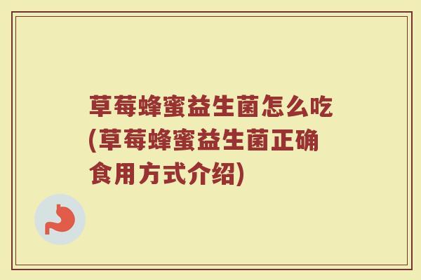 草莓蜂蜜益生菌怎么吃(草莓蜂蜜益生菌正确食用方式介绍)