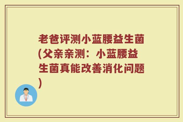 老爸评测小蓝腰益生菌(父亲亲测:小蓝腰益生菌真能改善消化问题)