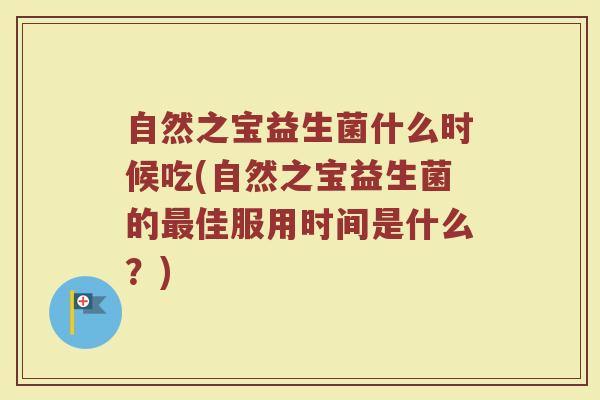 自然之宝益生菌什么时候吃(自然之宝益生菌的最佳服用时间是什么？)