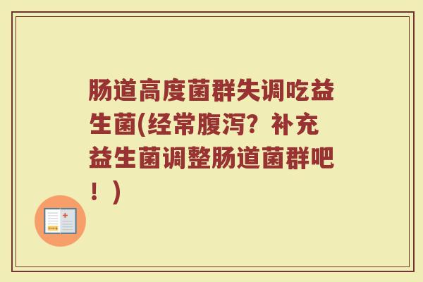 肠道高度菌群失调吃益生菌(经常腹泻？补充益生菌调整肠道菌群吧！)
