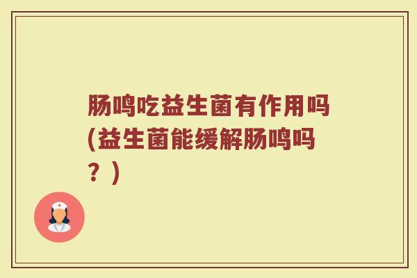肠鸣吃益生菌有作用吗(益生菌能缓解肠鸣吗？)