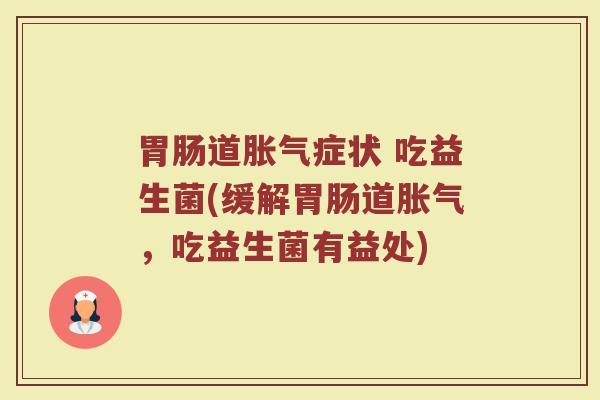 胃肠道胀气症状 吃益生菌(缓解胃肠道胀气，吃益生菌有益处)