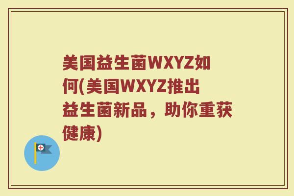 美国益生菌WXYZ如何(美国WXYZ推出益生菌新品，助你重获健康)