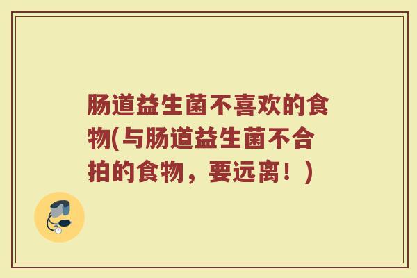 肠道益生菌不喜欢的食物(与肠道益生菌不合拍的食物，要远离！)