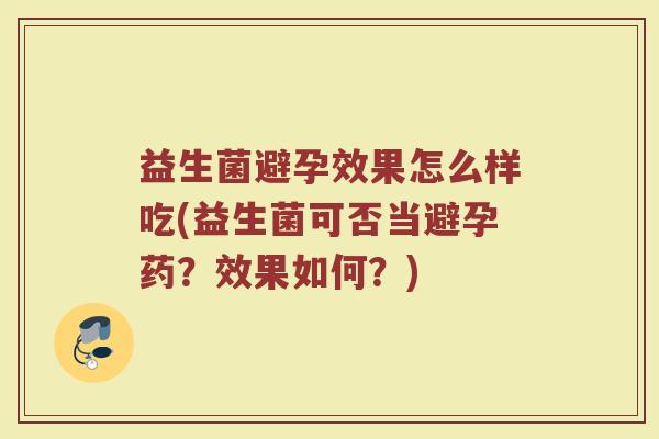 益生菌避孕效果怎么样吃(益生菌可否当避孕药？效果如何？)