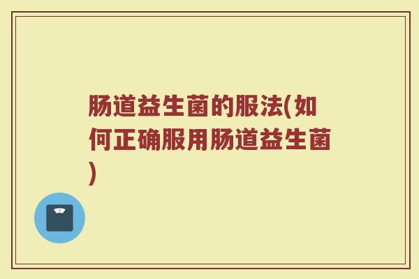 肠道益生菌的服法(如何正确服用肠道益生菌)