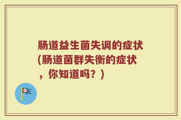 肠道益生菌失调的症状(肠道菌群失衡的症状，你知道吗？)
