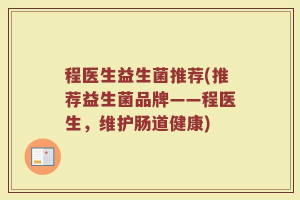 程医生益生菌推荐(推荐益生菌品牌——程医生，维护肠道健康)