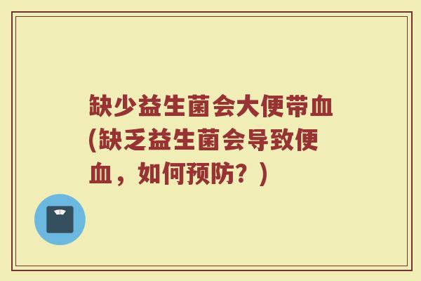 缺少益生菌会大便带血(缺乏益生菌会导致便血，如何预防？)